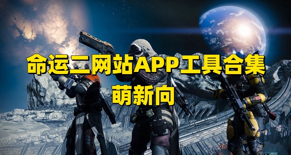 命运2萌新向攻略（常用app与网站等工具合集篇）