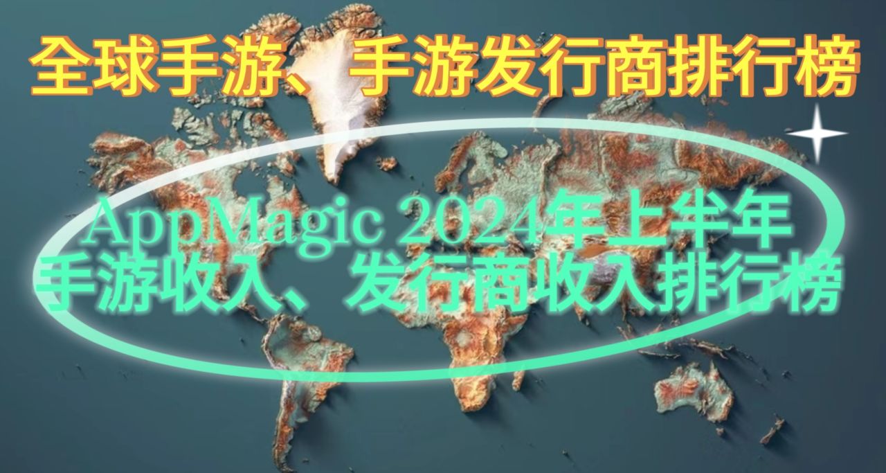 2024年上半年全球手游发行商，手游收入TOP10