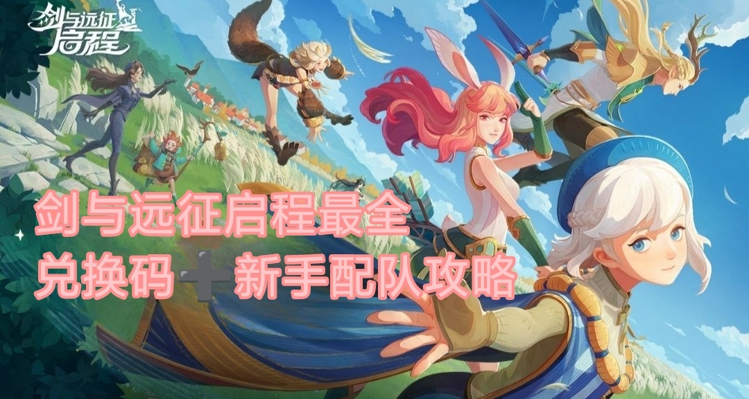 劍與遠征啓程最全兌換碼和新手配隊攻略