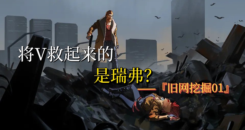 垃圾场救V的是瑞弗？盘点第一章三处删改剧情『旧网挖掘01』
