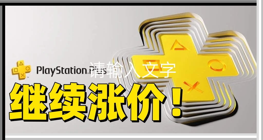 PS会员还要继续涨价！CEO：难挡玩家升级热情！