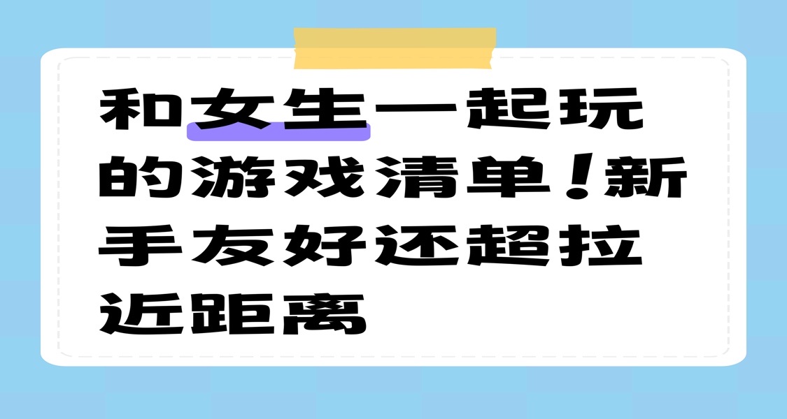 和女生一起玩的遊戲清單！新手友好還超拉近距離