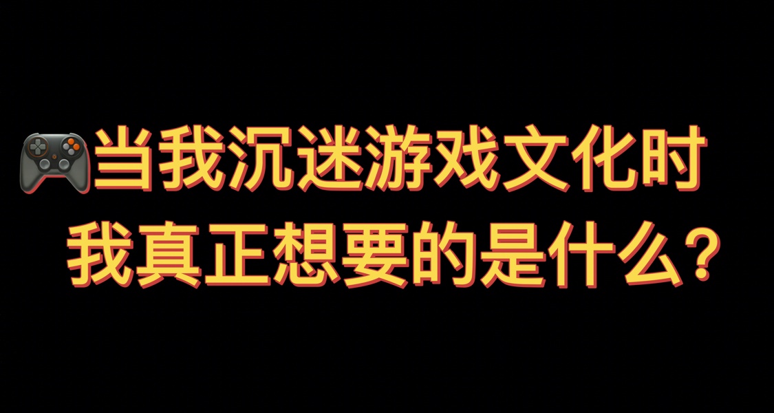 🎮当我沉迷游戏文化时，我真正想要的是什么？
