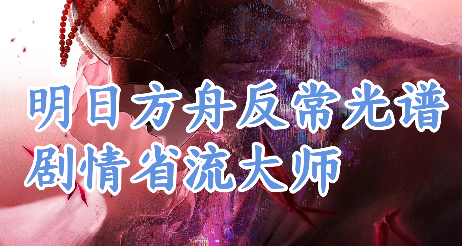 明日方舟反常光谱主线剧情省流大师