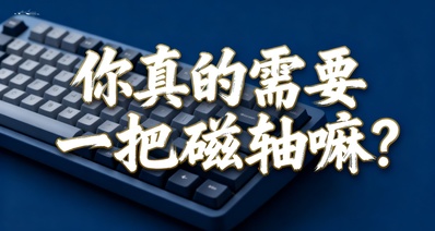 外設博主不願說的真話:你真的需要一把磁軸嘛?