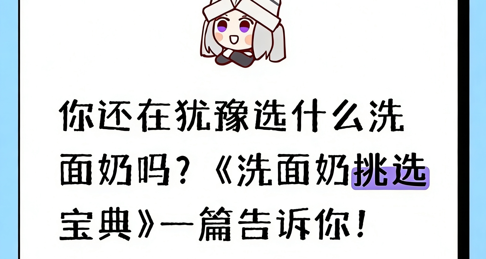 你还在犹豫选什么洗面奶吗？《洗面奶挑选宝典》一篇告诉你！