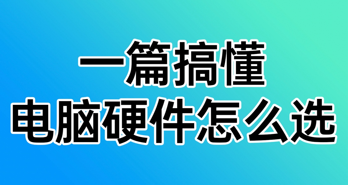 一篇文章搞懂电脑七大硬件怎么选！