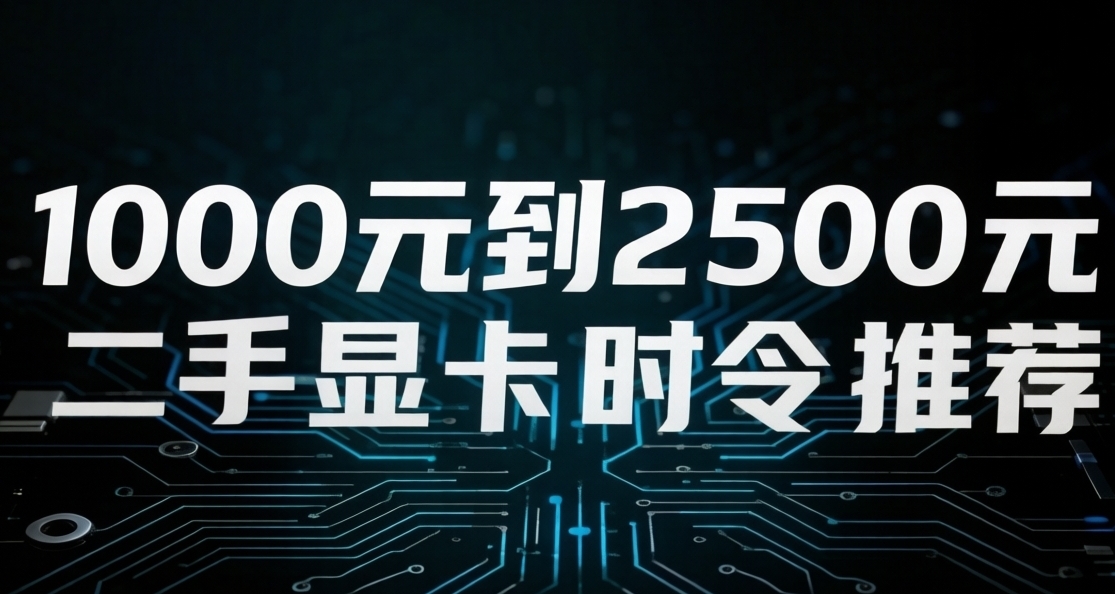 1000元至2500元二手顯卡時令推薦(26年3月）