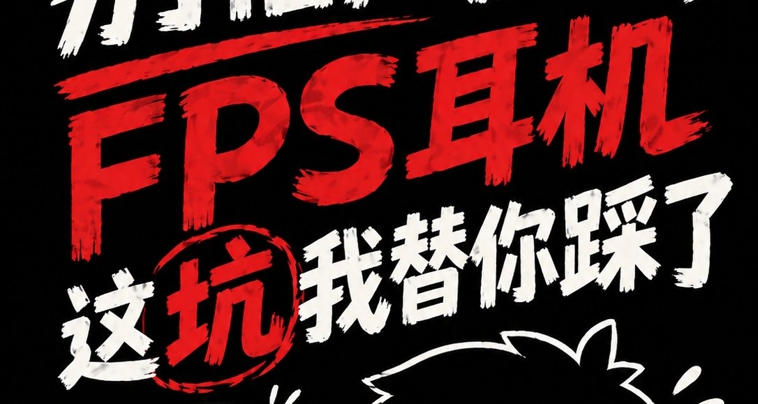 别信广告!FPS耳机这坑我替你踩了