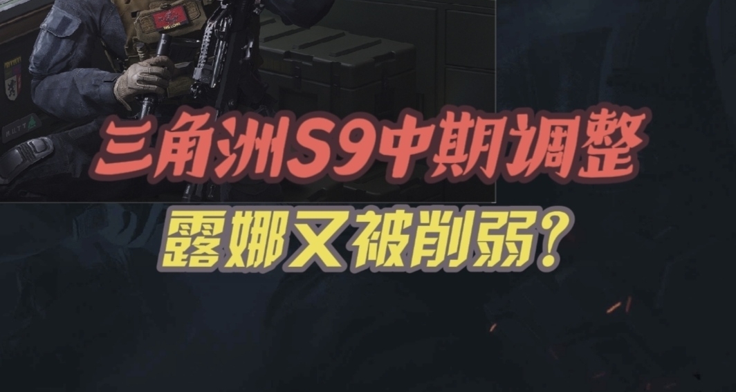 三角洲S9赛季中期调整公告：堤风M7削弱、回响大增强、露娜又被砍?