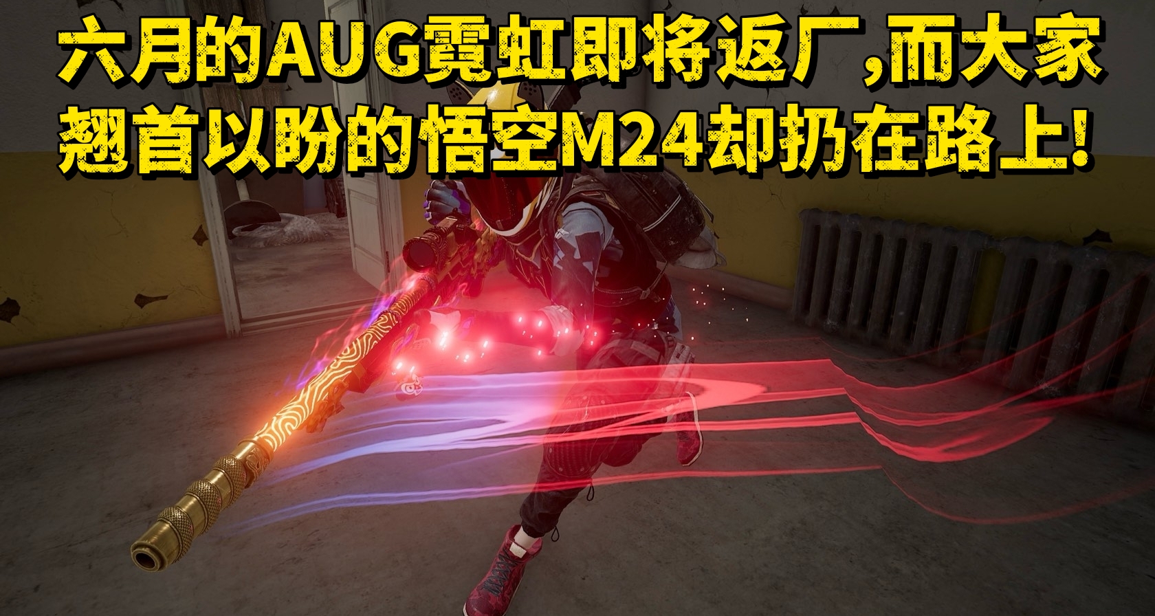 六月的AUG霓虹即將返廠，而大家翹首以盼的悟空M24卻扔在路上!