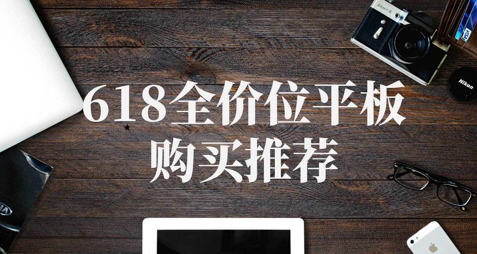 618最全平板推荐——涨价浪潮下最后购买平板的好时候