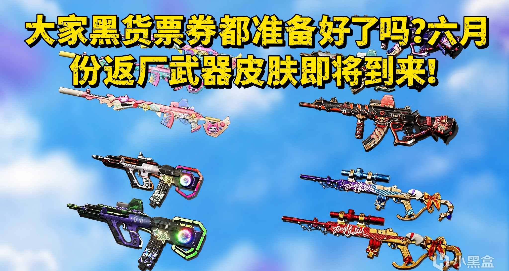大家黑货票券都准备好了吗？六月份返厂武器皮肤即将到来！