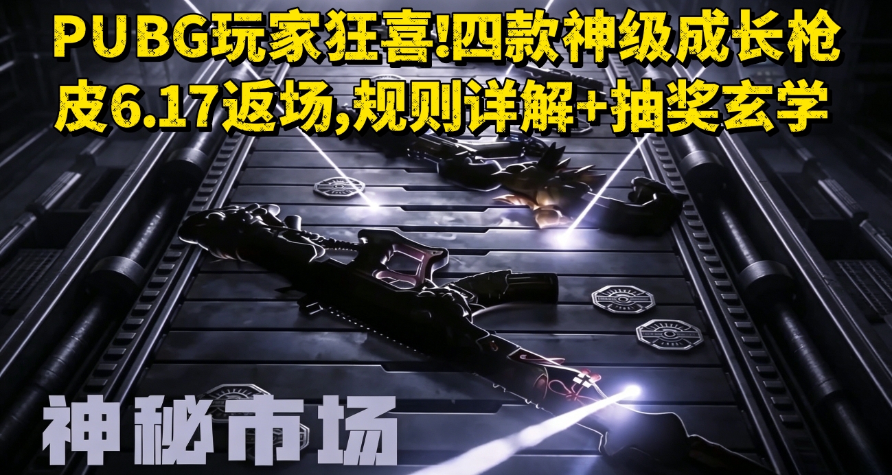 PUBG玩家狂喜！四款神级成长枪皮6.17返场，规则详解+抽奖玄学