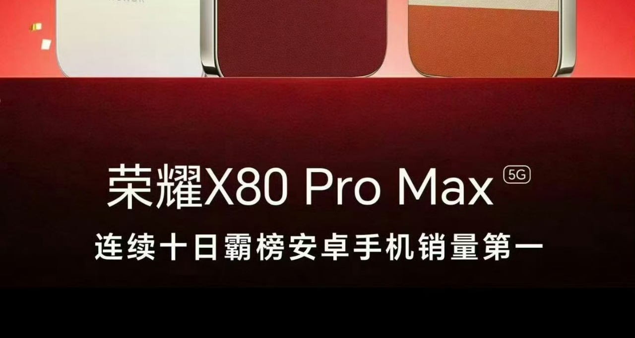 【荣耀X80 Pro Max 再发首销战报：连续十日安卓手机销量第一】