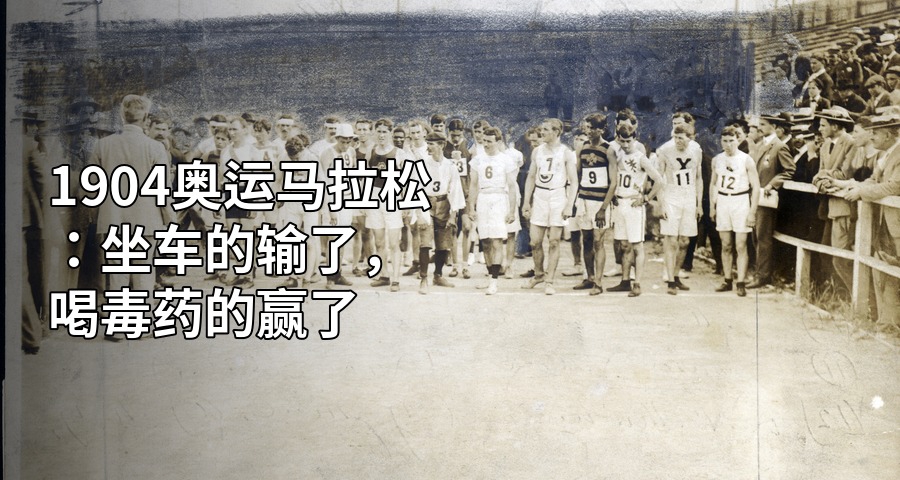 1904奥运马拉松：坐车的输了，喝毒药的赢了