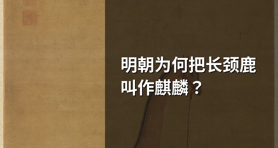 明朝为何把长颈鹿叫作麒麟？