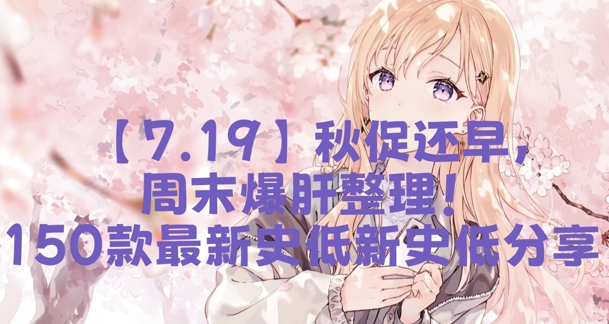【7.19】秋促还早，周末爆肝整理！150款最新史低新史低分享！