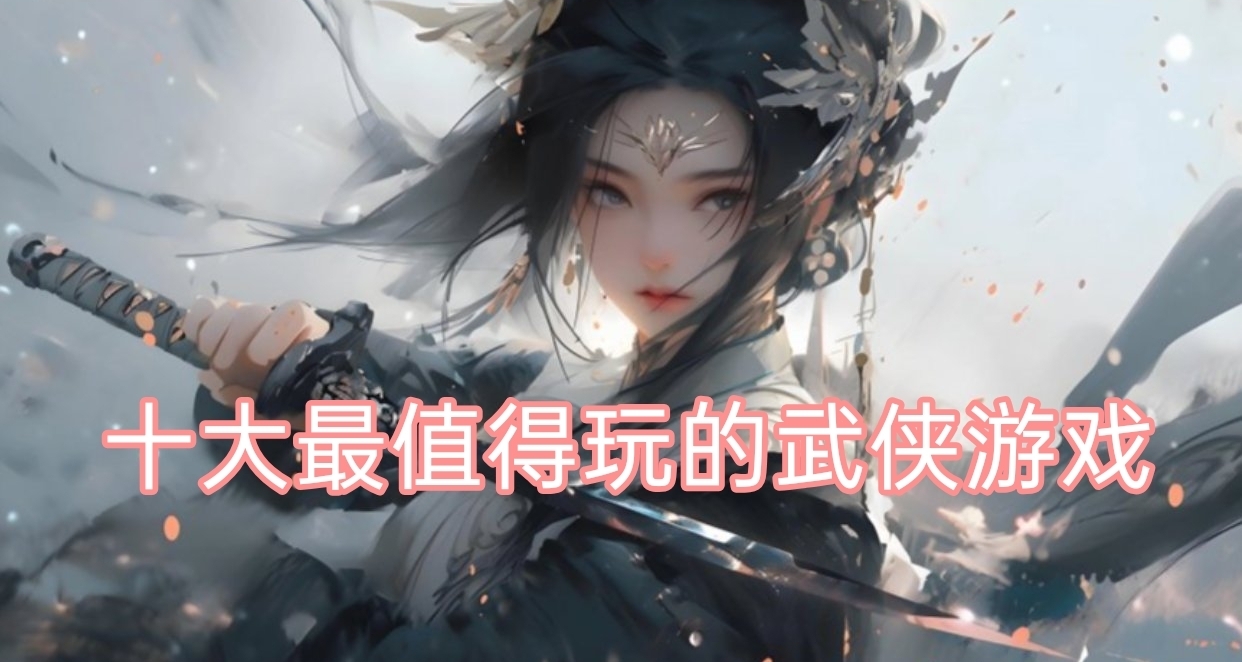 你心目中最佳的武俠遊戲是哪一款？Steam 十大最值得玩的武俠遊戲