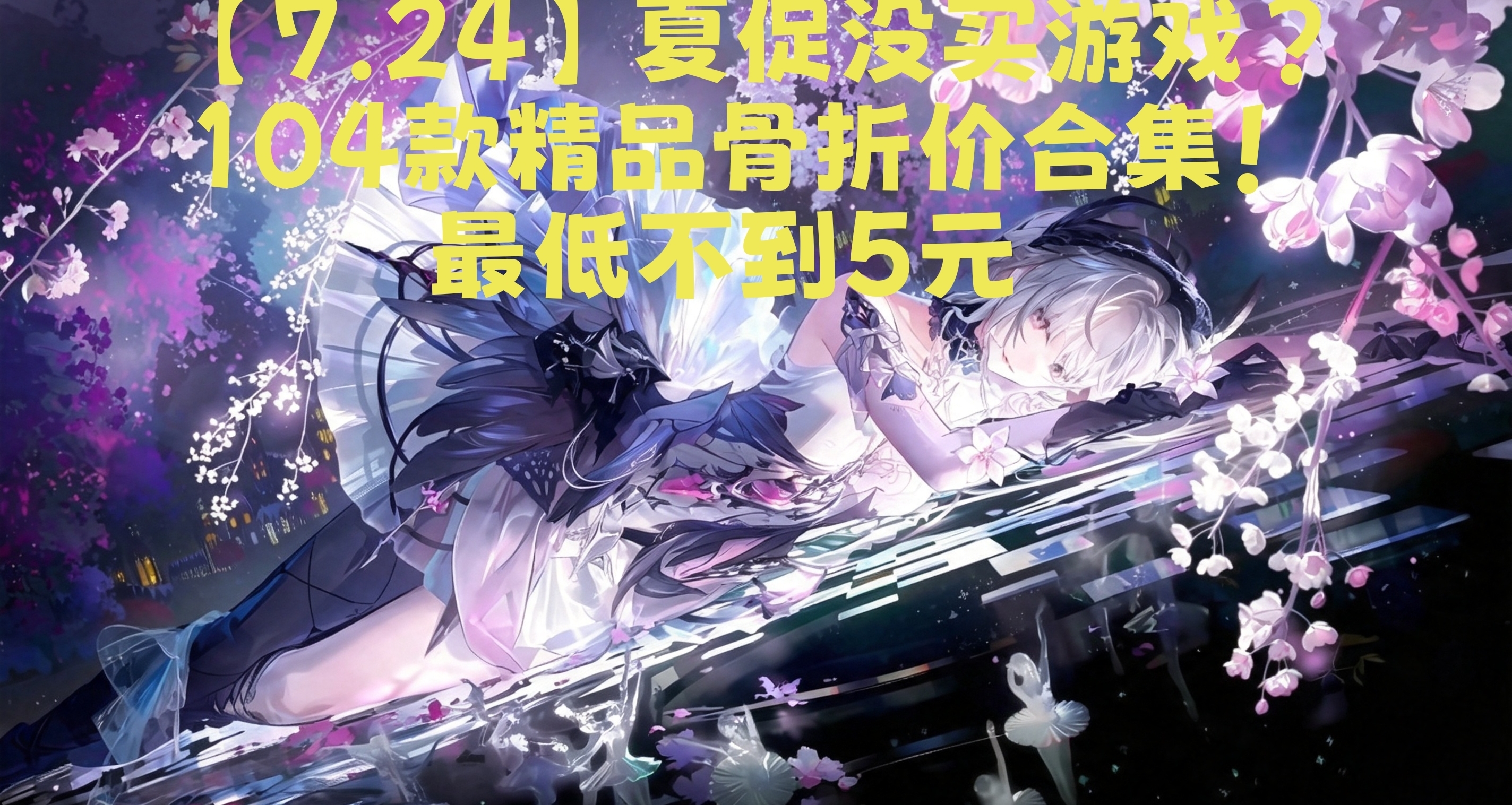 【7.24】夏促没买游戏？104款精品骨折价合集，最低不到4元！
