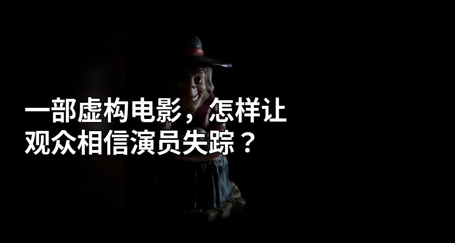 一部虛構電影，怎樣讓觀衆相信演員失蹤？