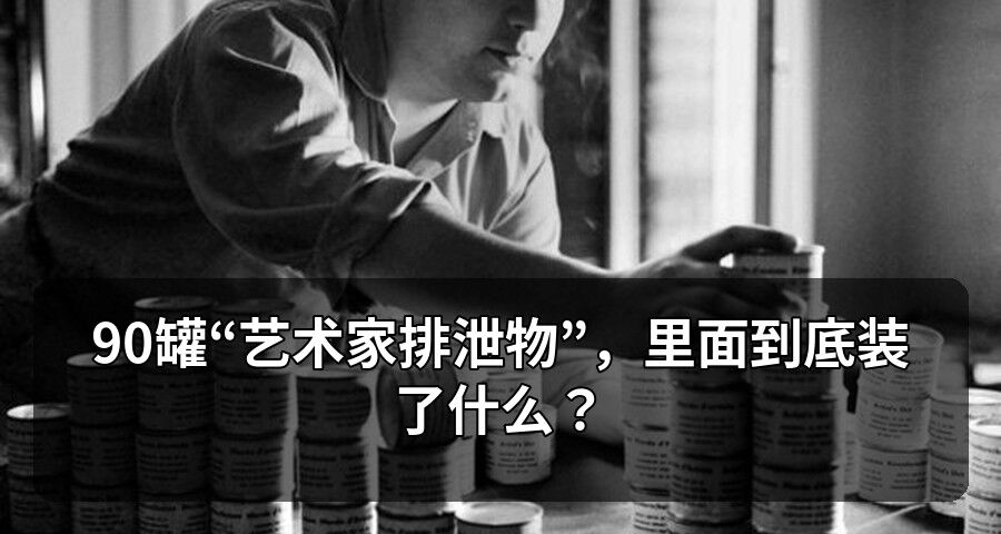 90罐“艺术家排泄物”，里面到底装了什么？