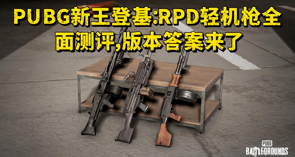 PUBG新王登基：RPD輕機槍全面測評，版本答案來了