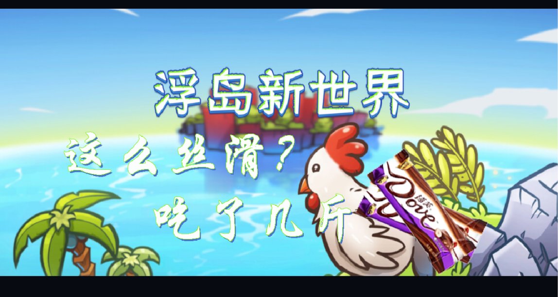 特别好评的【浮岛新世界】操作竟如此丝滑，吃得是啥牌巧克力啊？