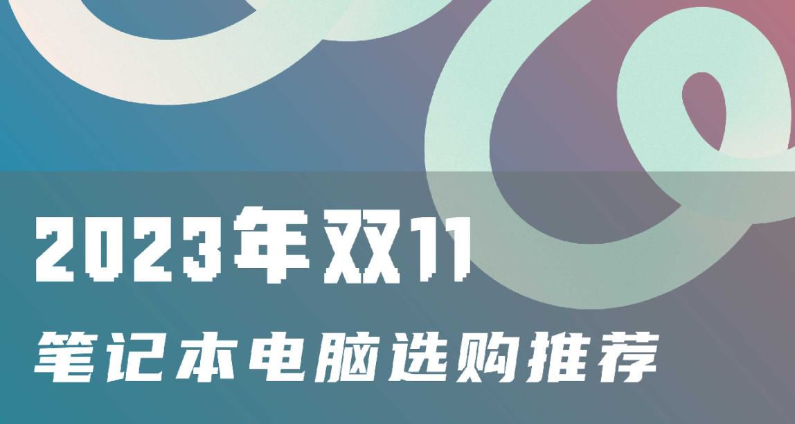 只需8分鐘，購本不踩坑！2023年雙11筆記本電腦選購推薦