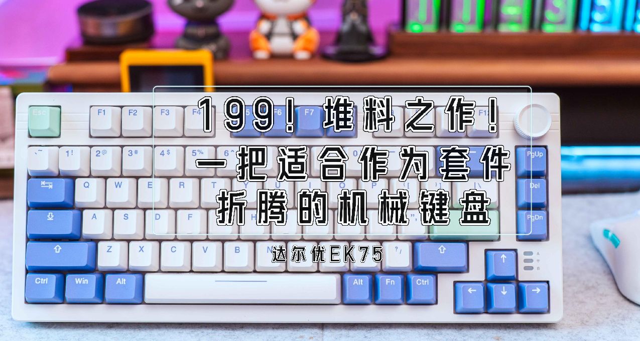 199！堆料之作！一把適合作爲套件折騰的機械鍵盤丨達爾優EK75