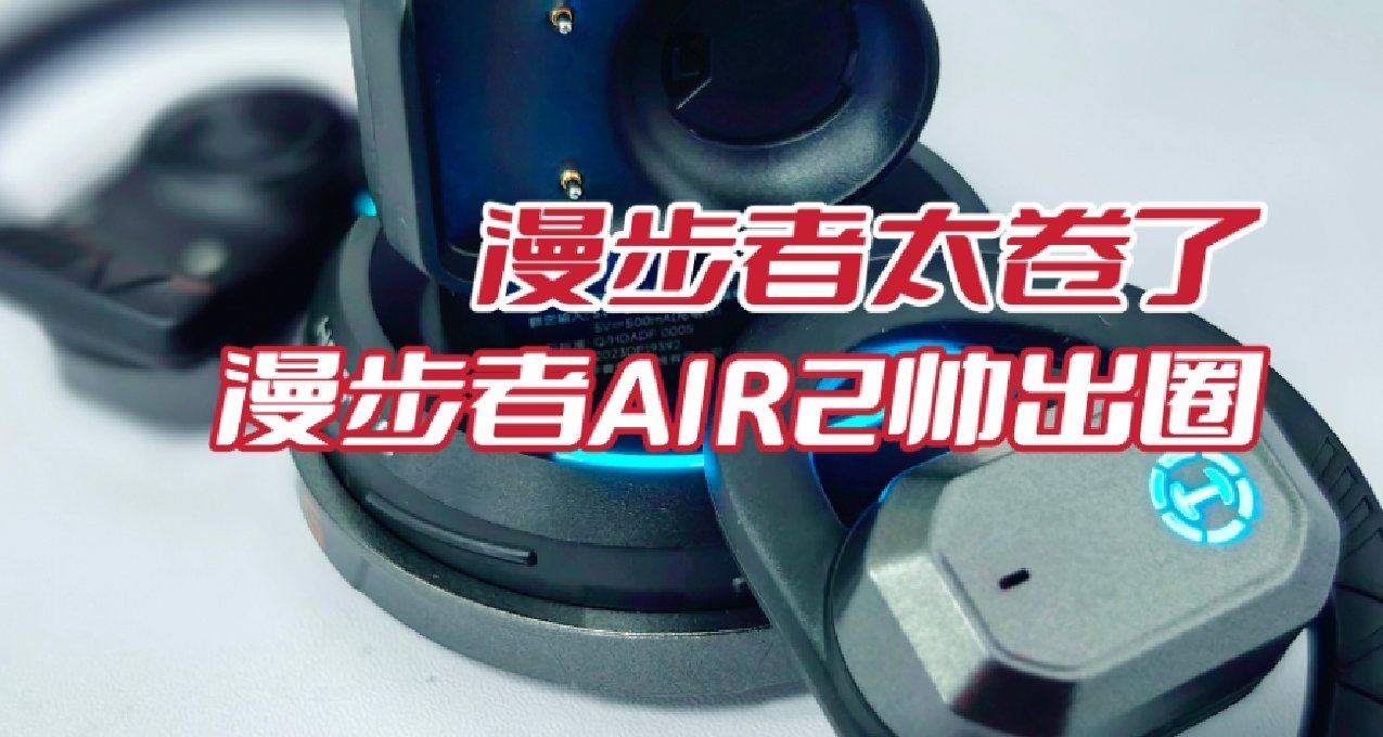 漫步者太捲了，開放式耳機設計成這樣！漫步者AIR2開放式耳機實測