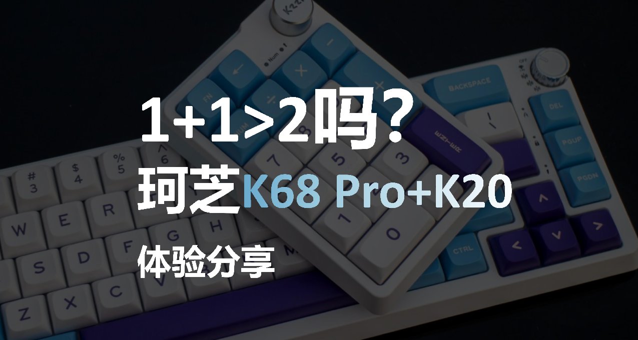 1+1>2吗？珂芝K68 Pro+K20体验分享