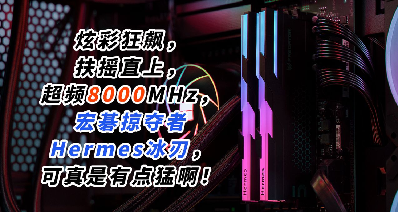 轻松超频8000MHz，宏碁掠夺者Hermes冰刃内存，可真是有点猛啊！