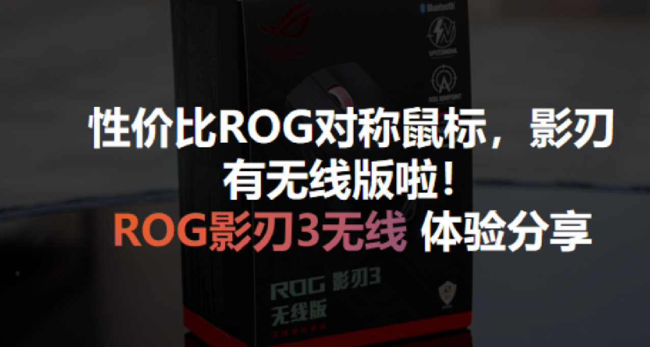 性价比ROG对称鼠标，影刃3有无线版啦！ROG影刃3无线 体验分享