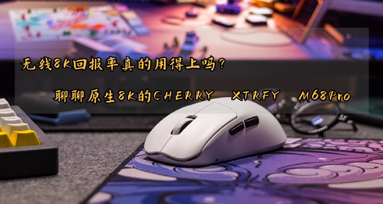 8K回報率真的用得上嗎？聊聊原生8K的CHERRY XTRFY M68 Pro無線鼠