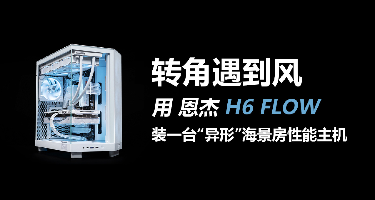 轉角遇到風，用恩傑 H6 FLOW 裝一臺“異形”海景房性能主機