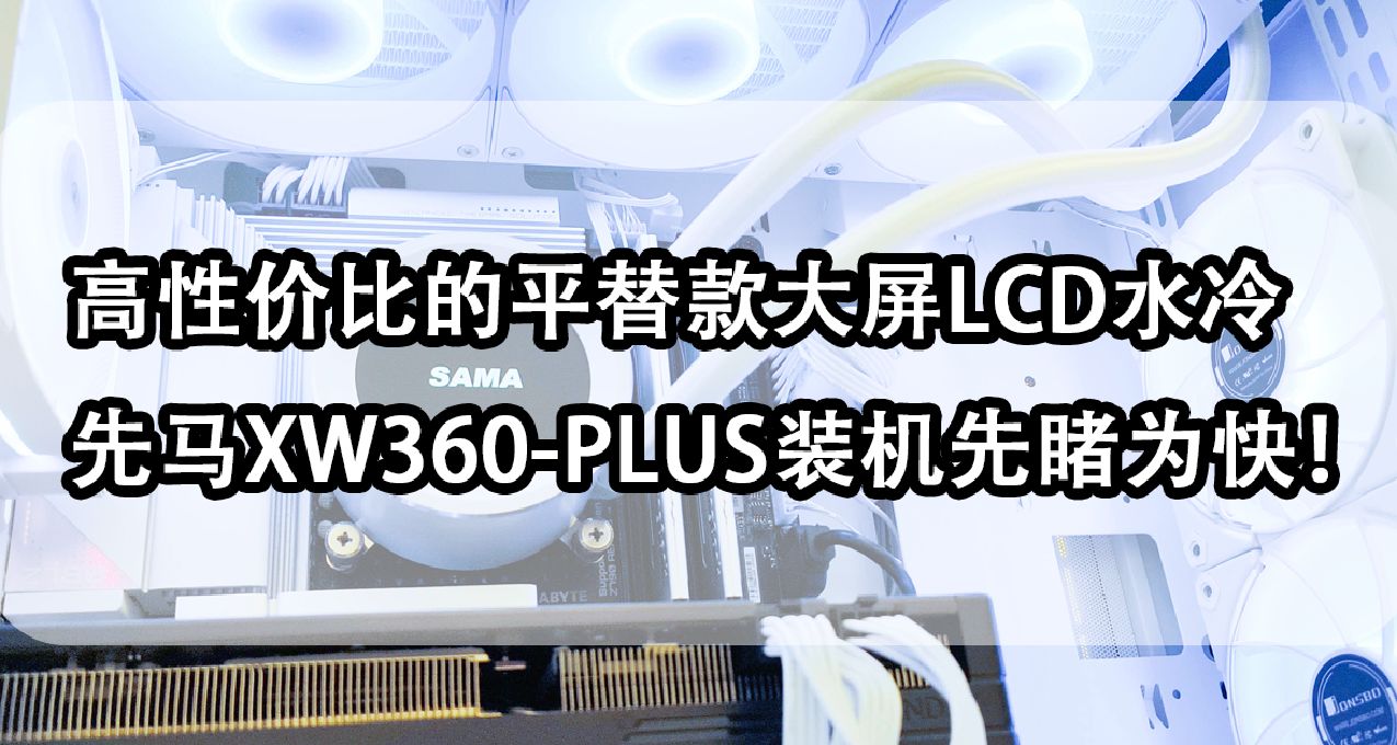 高性價比的平替款大屏LCD水冷：先馬XW360-PLUS裝機先睹爲快！