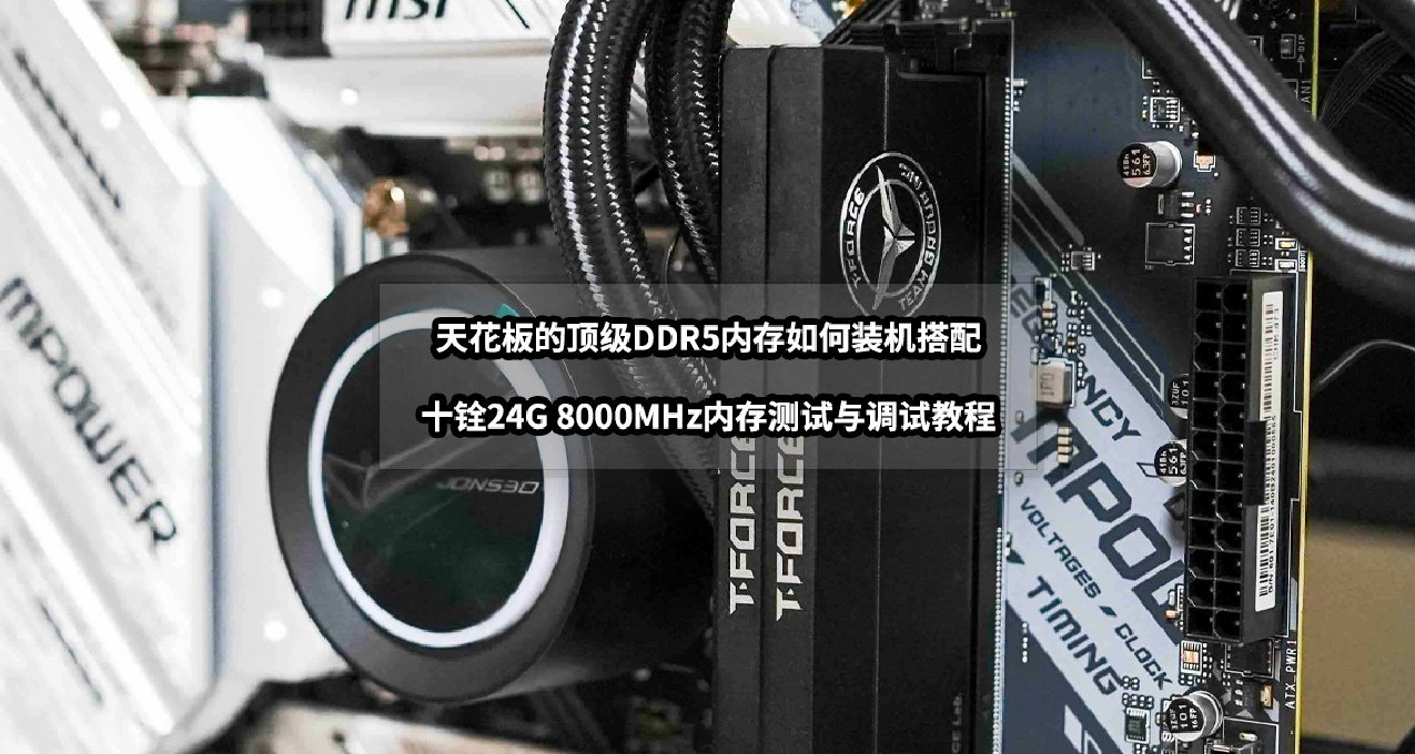 天花板級別DDR5內存如何搭配丨十銓24G 8000MHz內存測試調試教程