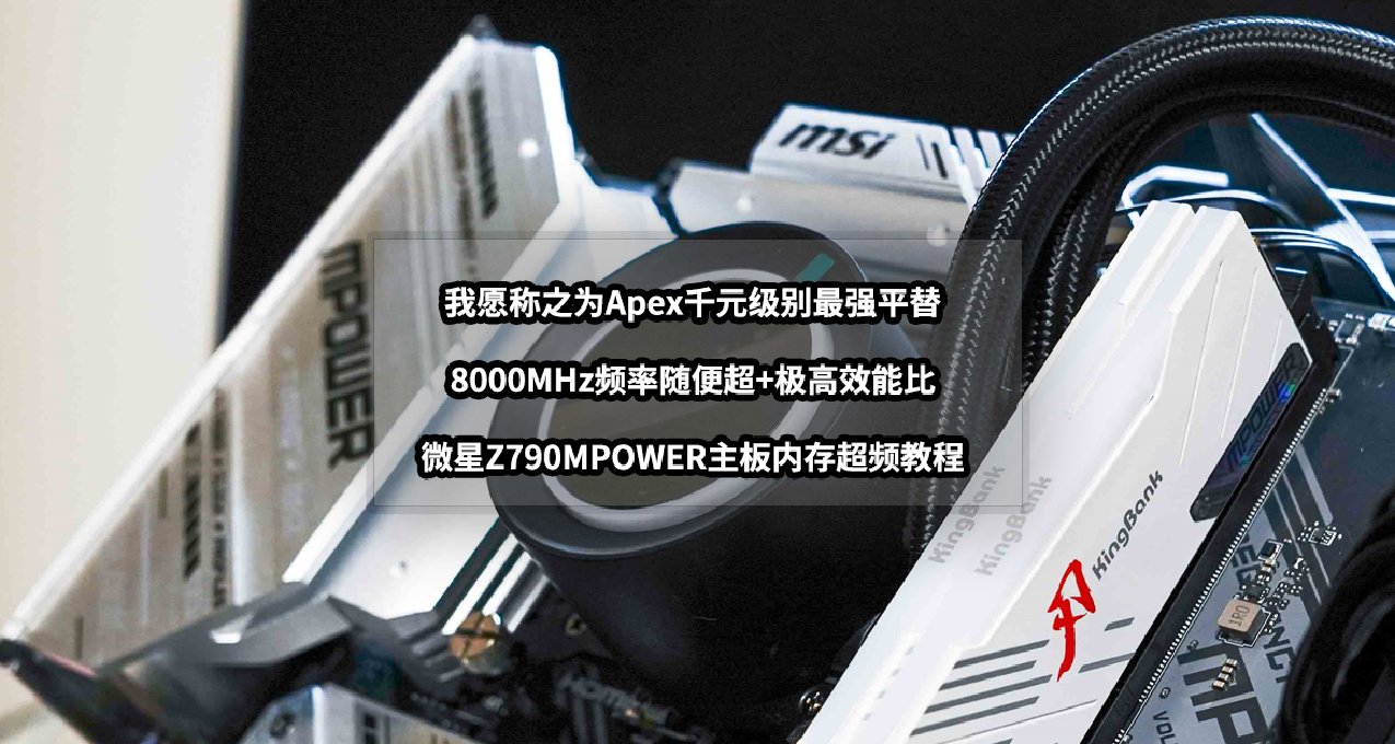 我愿称之为Apex最强千元平替丨微星Z790MPOWER主板内存超频教程