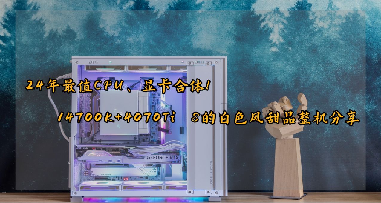 24年最值CPU、显卡合体！14700K+4070Ti S的白色风甜品整机分享