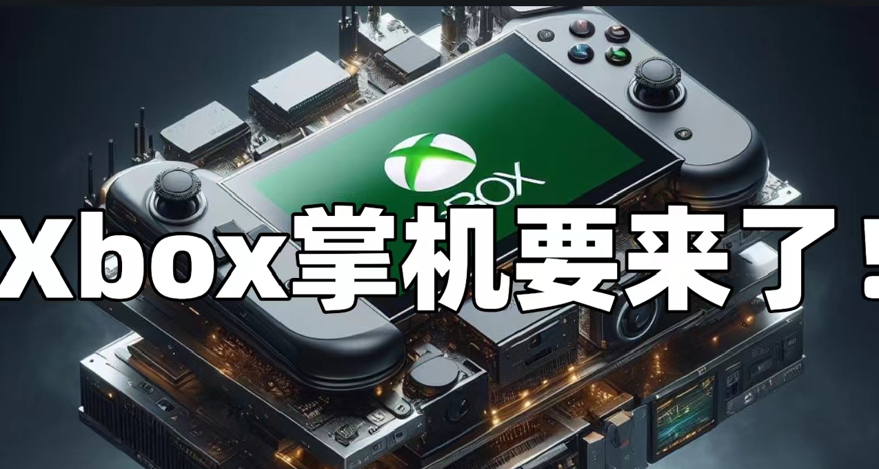 Xbox原生掌机要来了！预计2024圣诞假期公布！非云掌机！