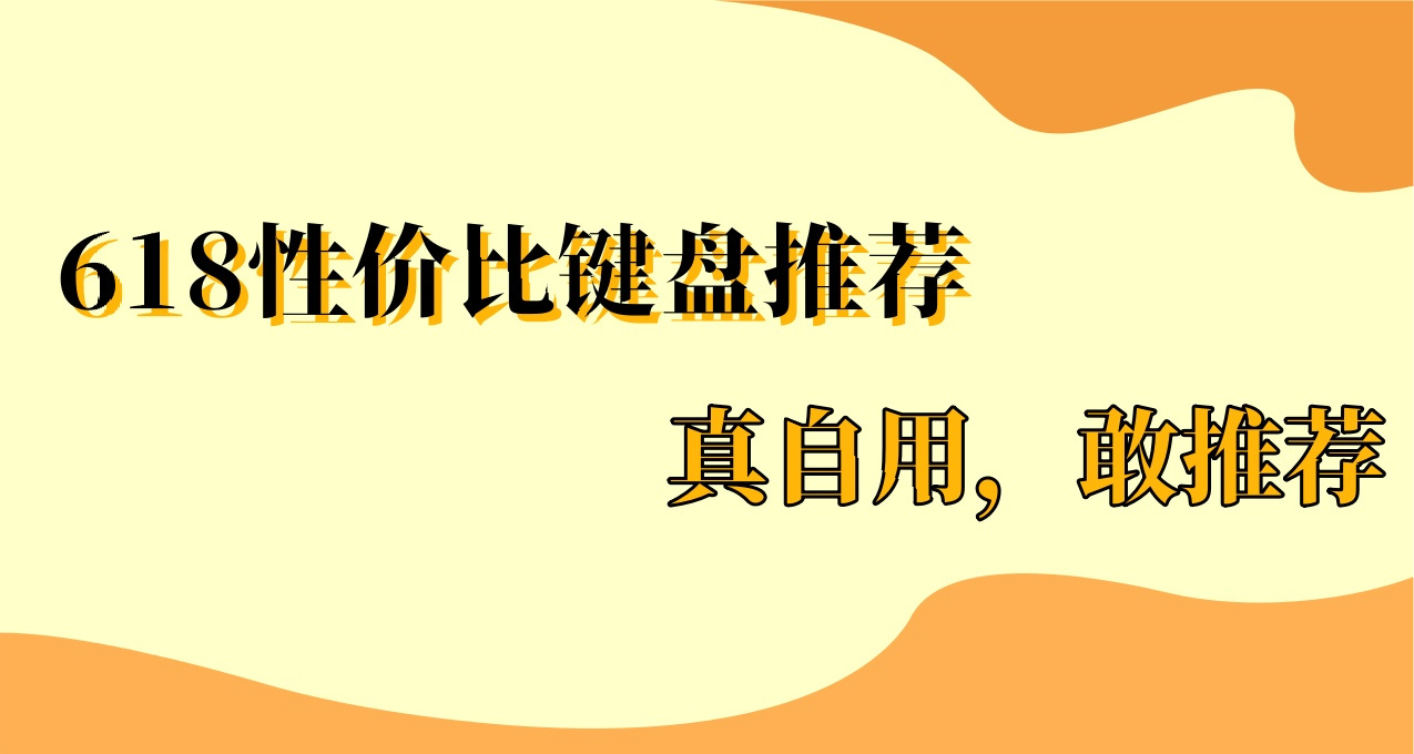 618性价比机械键盘不知道选啥？真机体验敢推荐！