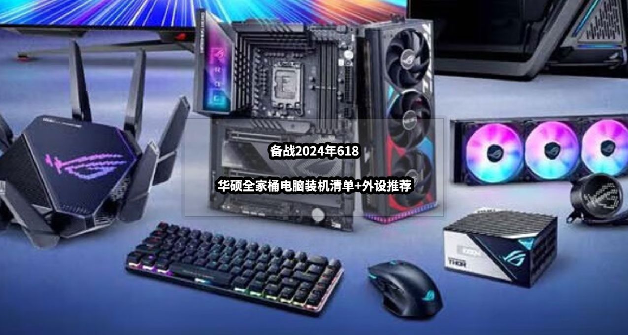 備戰2024年618丨華碩全家桶電腦DIY裝機+外設推薦