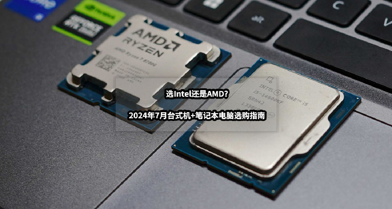 電腦裝機選Intel還是AMD丨2024年7月臺式機+筆記本電腦選購指南