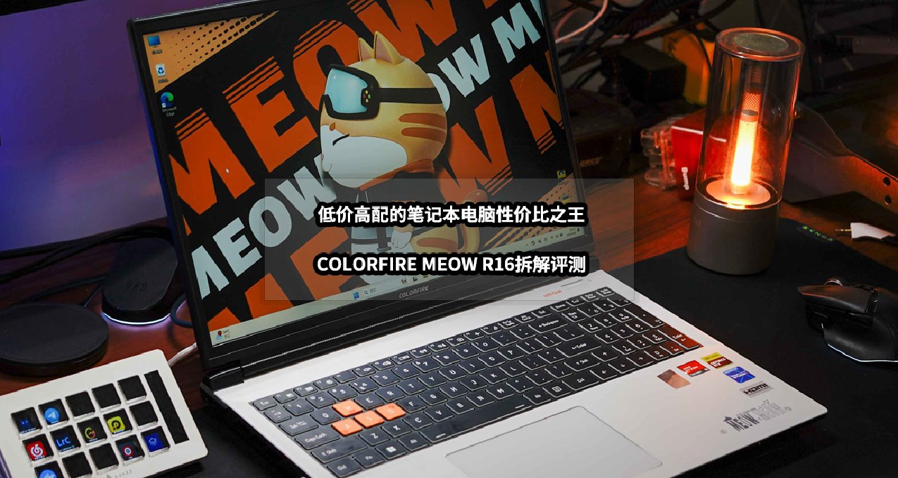 低价高配的笔记本电脑性价比之王丨COLORFIRE MEOW R16拆解评测