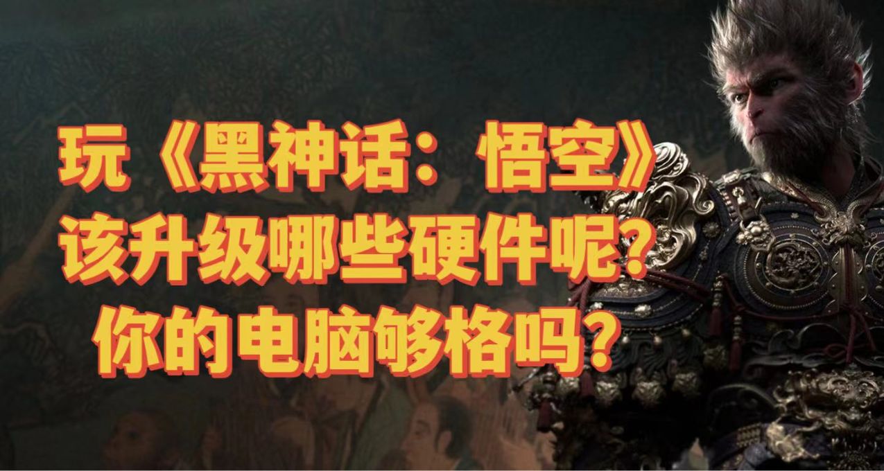 黑神話悟空性能測試工具上線，你的電腦夠格嗎？該升級哪些硬件？