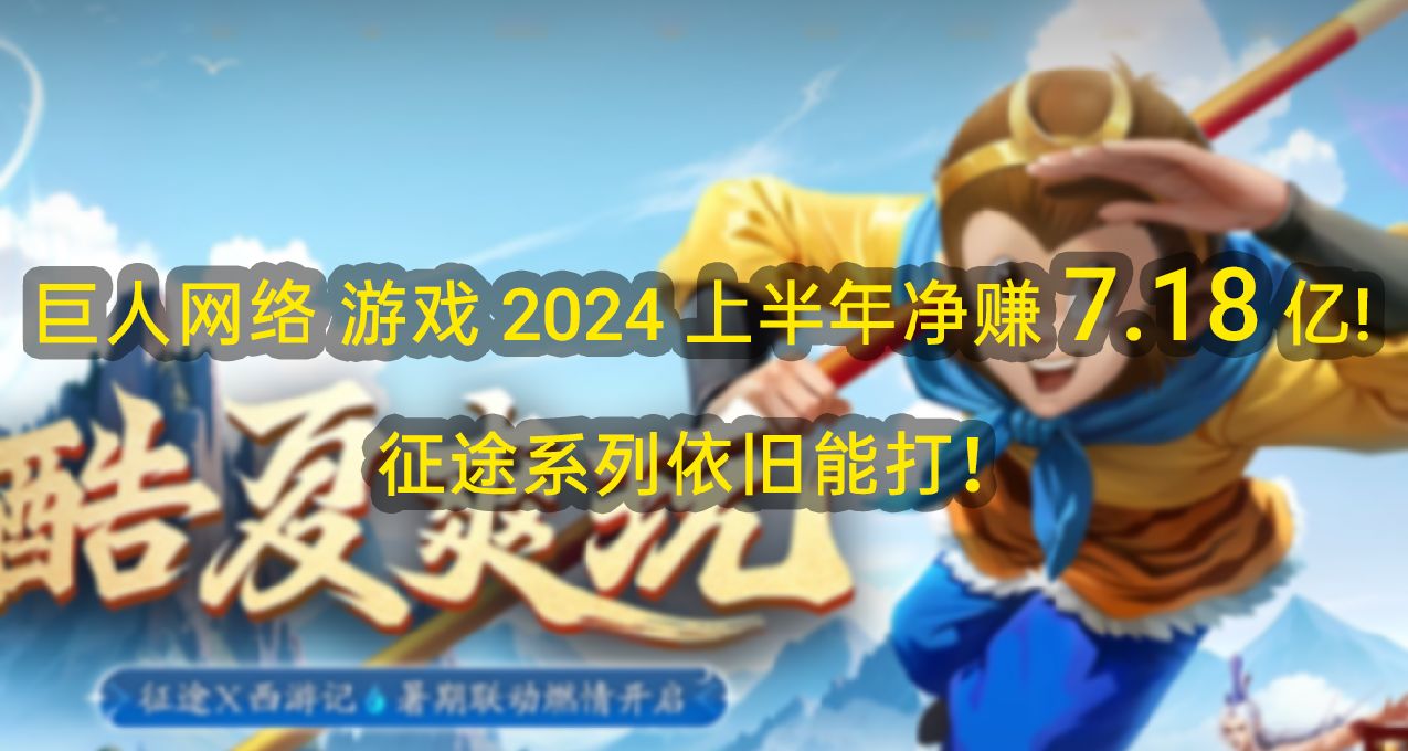 巨人網絡 2024 上半年淨賺 7.18 億!