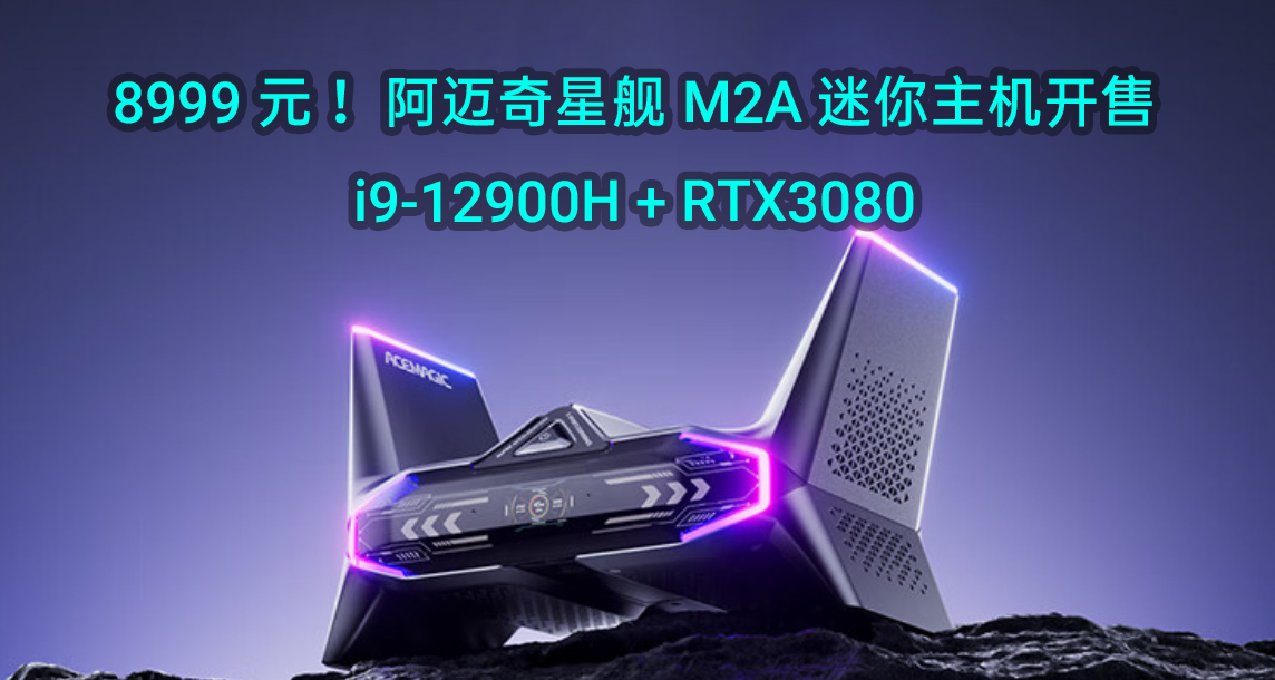 8999 元阿迈奇星舰M2A迷你主机开售i9+3080