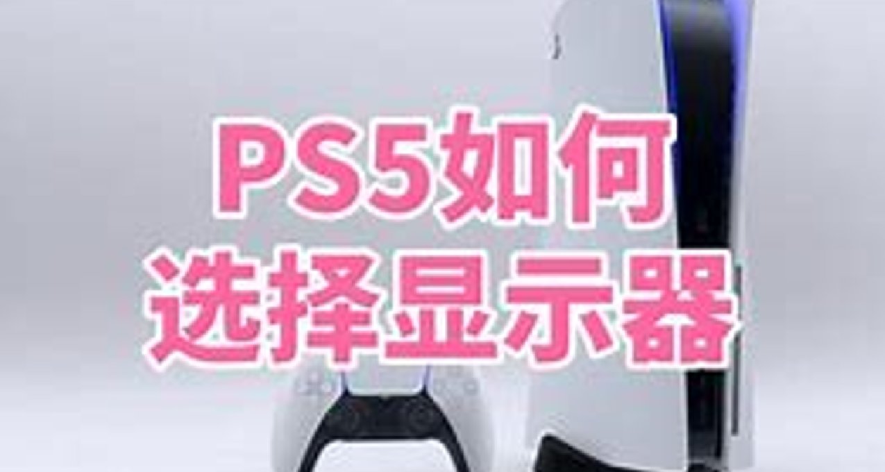 新手入坑指南：PS5选什么分辨率的显示器最合适？