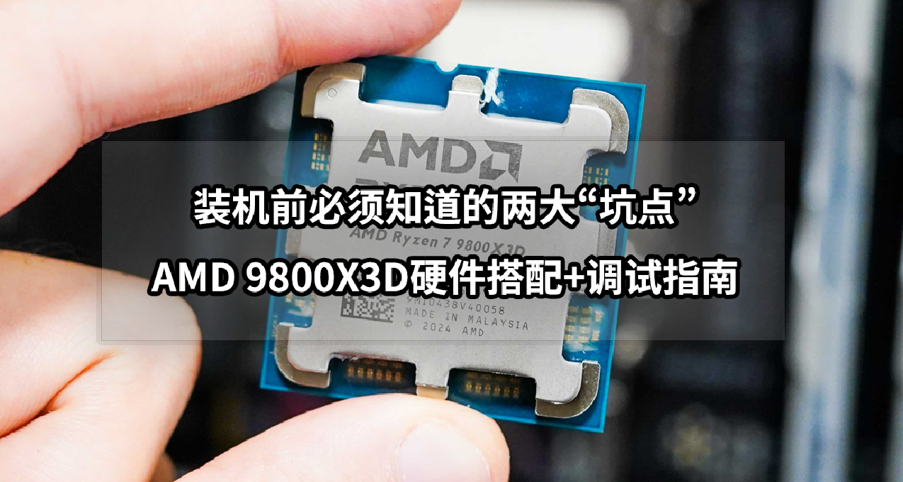 装机前必须知道的两大“坑点”丨AMD 9800X3D硬件搭配+调试指南